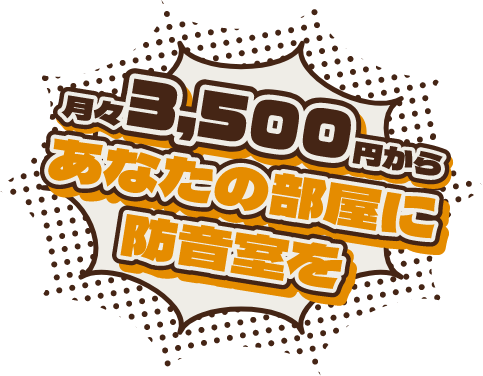 月々3,500円から あなたの部屋に防音室を